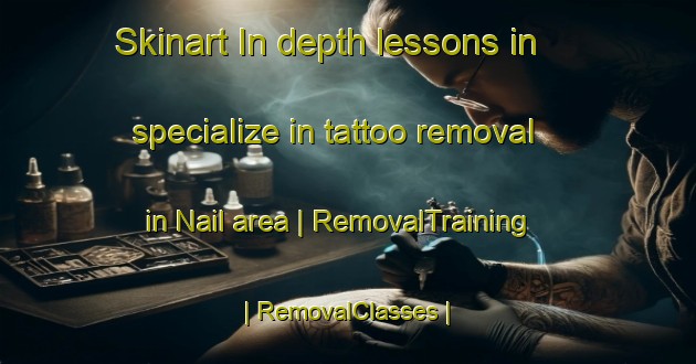 Skinart In-depth lessons in specialize in tattoo removal in Nail area | RemovalTraining | RemovalClasses | SkinartTraining-United States